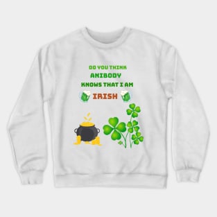 Do you think anibody knows that I am Irish Crewneck Sweatshirt